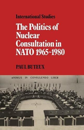 The Politics of Nuclear Consultation in NATO 19651980 [Paperback]