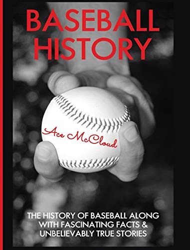 Baseball History The History Of Baseball Along With Fascinating Facts & Unbelie [Hardcover]