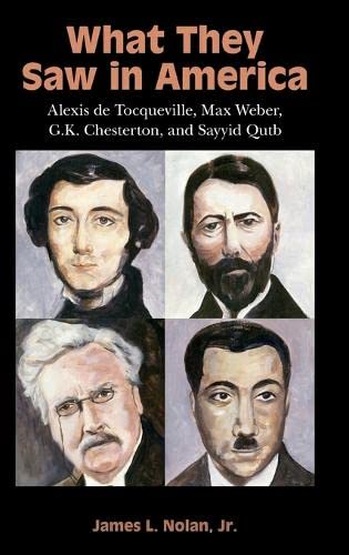 What They Saw in America Alexis de Tocqueville, Max Weber, G. K. Chesterton, an [Hardcover]