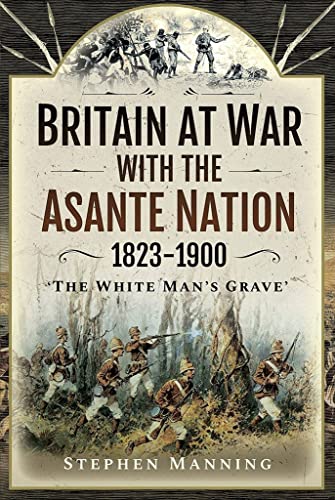 Britain at War with the Asante Nation 1823-1900 'The White Man's Grave' [Hardcover]