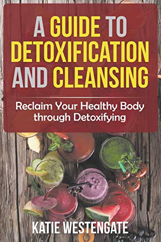 A Guide To Detoxification And Cleansing Reclaim Your Healthy Body Through Detox [Paperback]