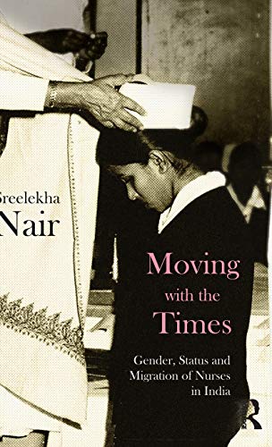 Moving with the Times Gender, Status and Migration of Nurses in India [Hardcover]