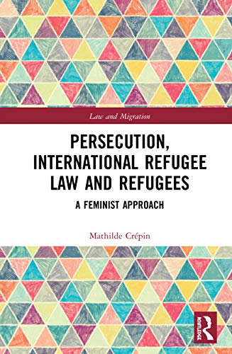 Persecution, International Refugee Law and Refugees: A Feminist Approach [Hardcover]