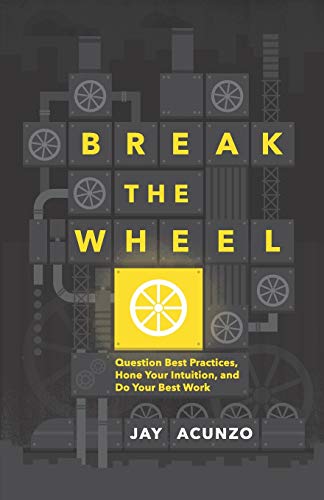 Break the Wheel  Question Best Practices, Hone Your Intuition, and Do Your Best [Paperback]
