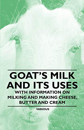 Goat's Milk and Its Uses - with Information on Milking and Making Cheese, Butter [Paperback]