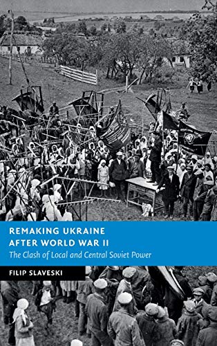Remaking Ukraine after World War II The Clash of Local and Central Soviet Power [Hardcover]
