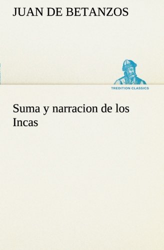 Suma y Narracion de Los Incas, Que Los Indios Llamaron Capaccuna, Que Fueron Se [Paperback]