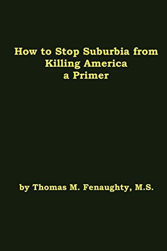 How to Stop Suburbia from Killing America - a Primer [Paperback]