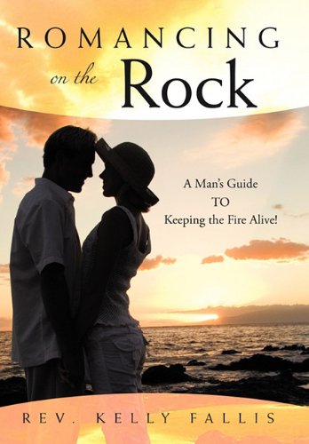 Romancing on the Rock  A Man's Guide to Keeping the Fire Alive [Hardcover]