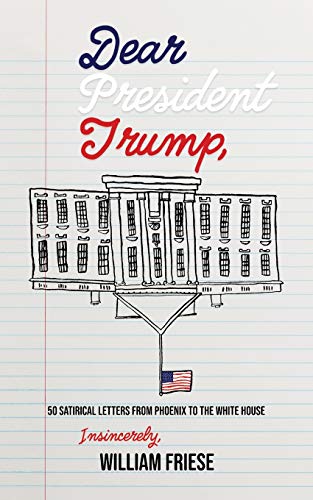 Dear President Trump  50 Satirical Letters from Phoenix to the White House [Paperback]