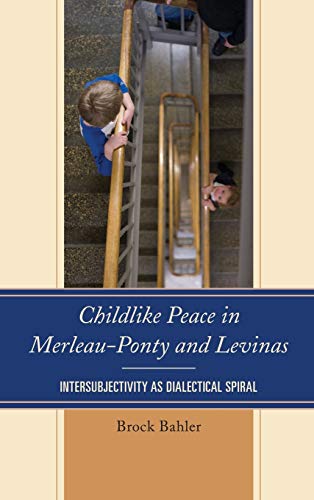 Childlike Peace in Merleau-Ponty and Levinas Intersubjectivity as Dialectical S [Hardcover]