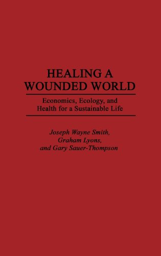 Healing A Wounded World Economics, Ecology, And Health For A Sustainable Life [Hardcover]