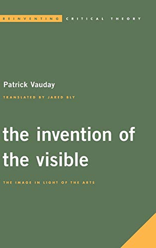 The Invention of the Visible The Image in Light of the Arts [Hardcover]