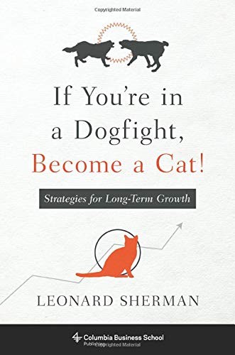 If You&39re in a Dogfight, Become a Cat Strategies for Long-Term Growth [Paperback]