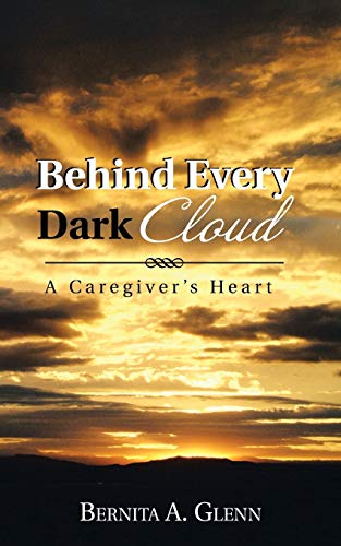Behind Every Dark Cloud  A Caregiver's Heart [Paperback]