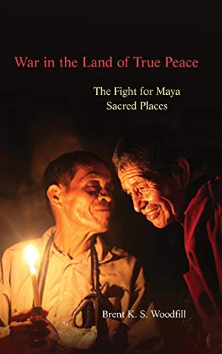 War in the Land of True Peace  The Fight for Maya Sacred Places [Hardcover]