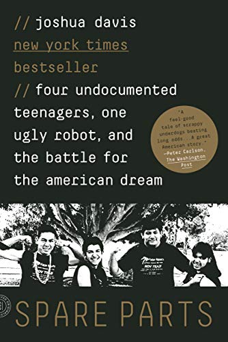 Spare Parts Four Undocumented Teenagers, One Ugly Robot, and the Battle for the [Paperback]