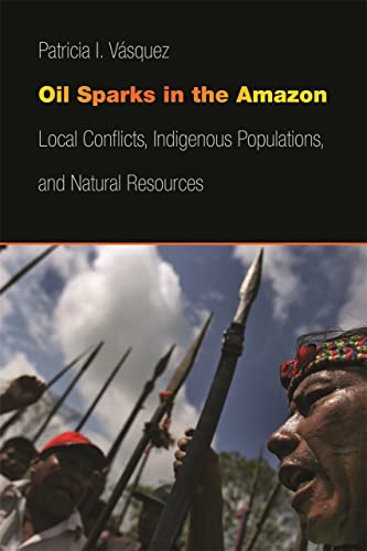Oil Sparks in the Amazon Local Conflicts, Indigenous Populations, and Natural R [Hardcover]