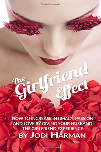 The Girlfriend Effect How To Increase Intimacy Passion And Love By Giving Your  [Paperback]