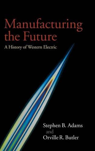 Manufacturing the Future A History of Western Electric [Hardcover]