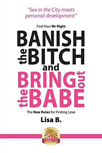 Banish The Bitch And Bring Out The Babe Find Your Mr Right. The New Rules For F [Paperback]