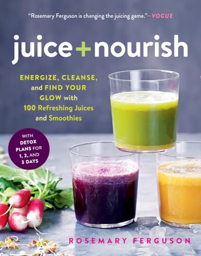 Juice + Nourish Energize, Cleanse, and Find Your Glow with 100 Refreshing Juice [Paperback]