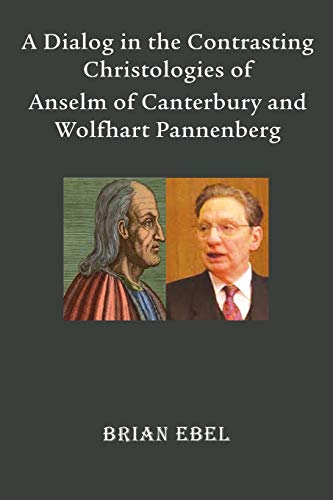 A Dialog In The Contrasting Christologies Of Anselm Of Canterbury And Wolfhart P [Paperback]