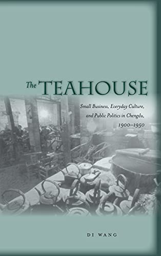 The Teahouse Small Business, Everyday Culture, and Public Politics in Chengdu,  [Hardcover]