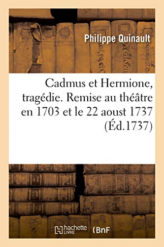 Cadmus Et Hermione, Tragedie. Remise Au Theatre En 1703 Et Le 22 Aoust 1737