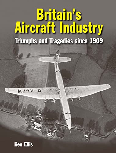 Britain's Aircraft Industry Triumphs and Tragedies since 1909 [Hardcover]