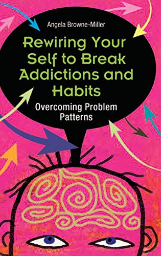 Rewiring Your Self to Break Addictions and Habits  Overcoming Problem Patterns [Hardcover]