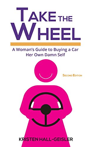 Take the Wheel  A Woman's Guide to Buying a Car Her Own Damn Self [Paperback]