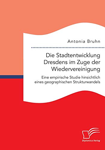 Die Stadtentwicklung Dresdens Im Zuge Der Wiedervereinigung Eine Empirische Stu [Paperback]