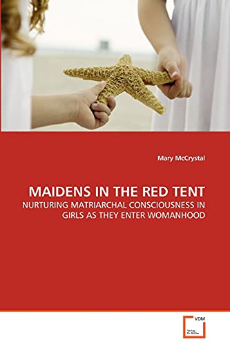 Maidens in the Red Tent  Nurturing Matriarchal Consciousness in Girls As They E [Paperback]