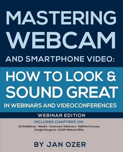 Mastering Webcam And Smartphone Video How To Look And Sound Great In Webinars A [Paperback]