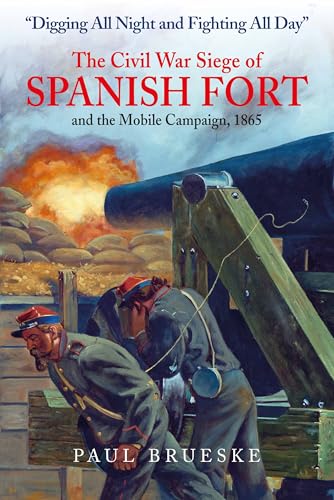 Digging All Night and Fighting All Day  The Civil War Siege of Spanish Fort an [Hardcover]