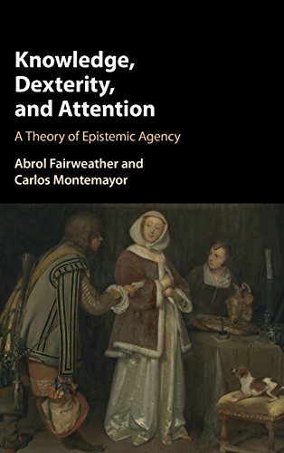 Knowledge, Dexterity, and Attention A Theory of Epistemic Agency [Hardcover]
