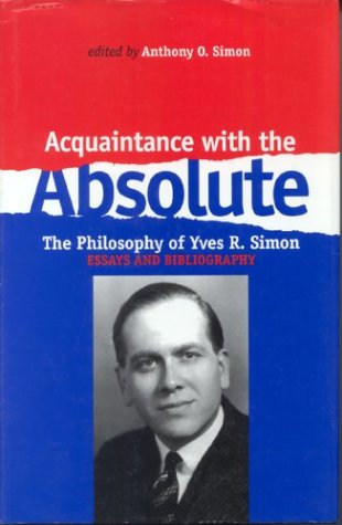 Acquaintance With the Absolute The Philosophical Achievement of Yves R. Simon [Paperback]