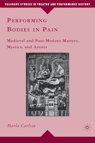 Performing Bodies in Pain: Medieval and Post-Modern Martyrs, Mystics, and Artist [Hardcover]