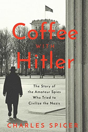 Coffee With Hitler The Untold Story of the Amateur Spies Who Tried to Civilize  [Hardcover]