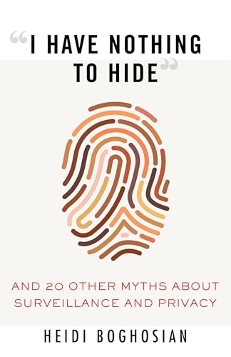 I Have Nothing to Hide  And 20 Other Myths About Surveillance and Privacy [Paperback]