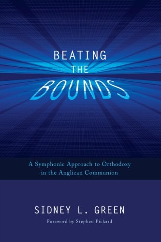Beating The Bounds A Symphonic Approach To Orthodoxy In The Anglican Communion [Paperback]
