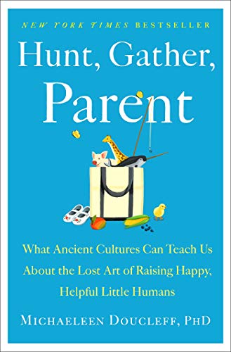 Hunt, Gather, Parent What Ancient Cultures Can Teach Us About the Lost Art of R [Hardcover]