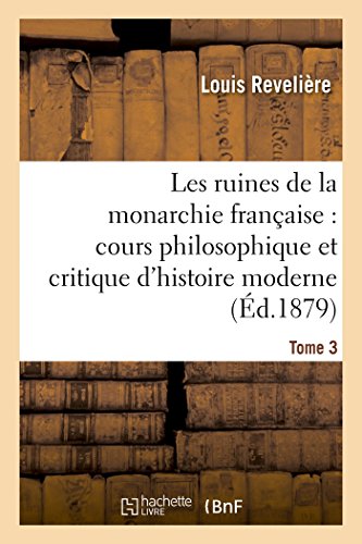 Les Ruines De La Monarchie Francaise Cours Philosophique Et Critique D'histoire [Paperback]