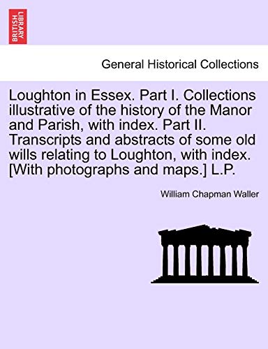 Loughton In Essex. Part I. Collections Illustrative Of The History Of The Manor  [Paperback]