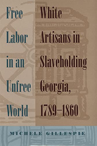 Free Labor in an Unfree World White Artisans in Slaveholding Georgia, 1789-1860 [Paperback]