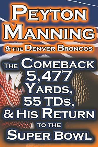 Peyton Manning & The Denver Broncos - The Comeback 5,477 Yards, 55 Tds, & His Re [Paperback]