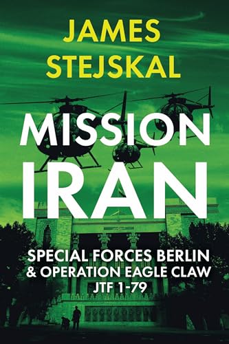 Mission Iran Special Forces Berlin &amp Operation Eagle Claw, JTF 1-79 [Paperback]