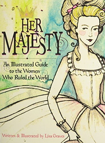 Her Majesty An Illustrated Guide To The Women Who Ruled The World [Hardcover]