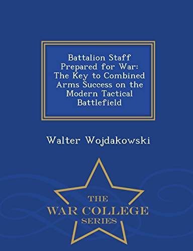 Battalion Staff Prepared For War The Key To Combined Arms Success On The Modern [Paperback]